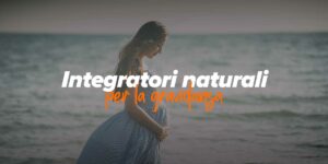 Integratori naturali in gravidanza prima, durante e dopo