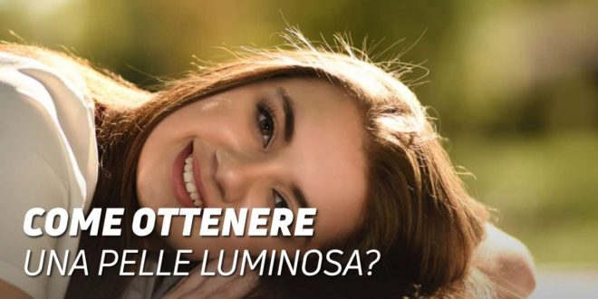 Come Ottenere una Pelle Luminosa?
