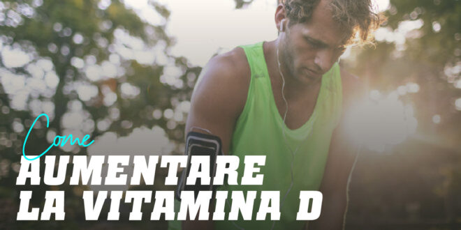 Come aumentare la Vitamina D velocemente?