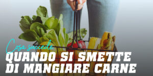 Che cosa succede se smetto di mangiare carne?