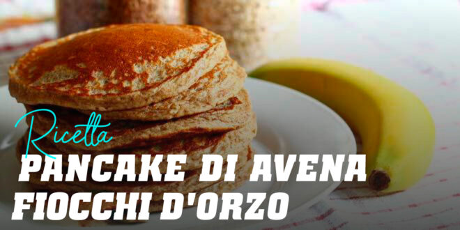 Pancake di Avena con Fiocchi d’Orzo Pancake di Avena con Fiocchi d’Orzo
