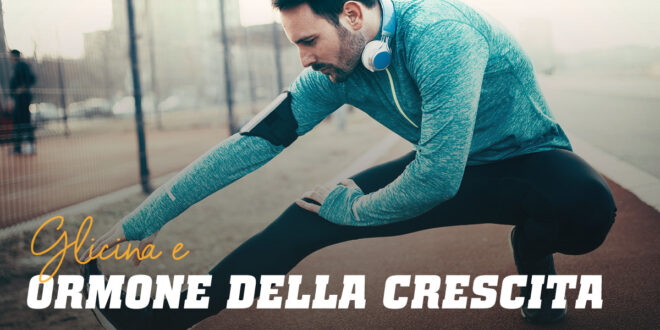 Glicina ed Effetti sull’Ormone della Crescita Glicina ed Effetti sull’Ormone della Crescita