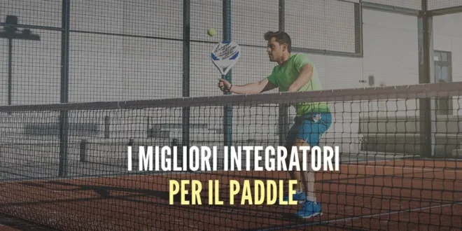 Integratori per Paddle: Ti aiutiamo a scegliere il Meglio