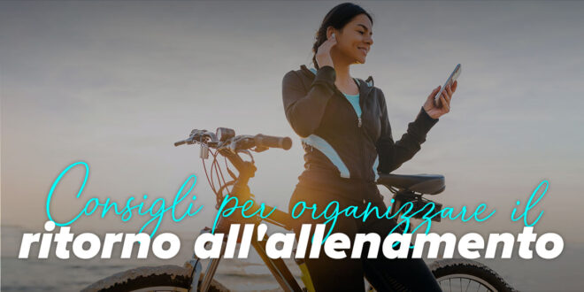 Consigli per il Ritorno all’Allenamento Consigli per il Ritorno all’Allenamento