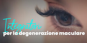 Integratori per la degenerazione maculare