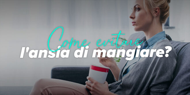Ansia di mangiare: cause e rimedi