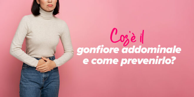 Cos’è il gonfiore addominale e come prevenirlo Cos’è il gonfiore addominale e come prevenirlo