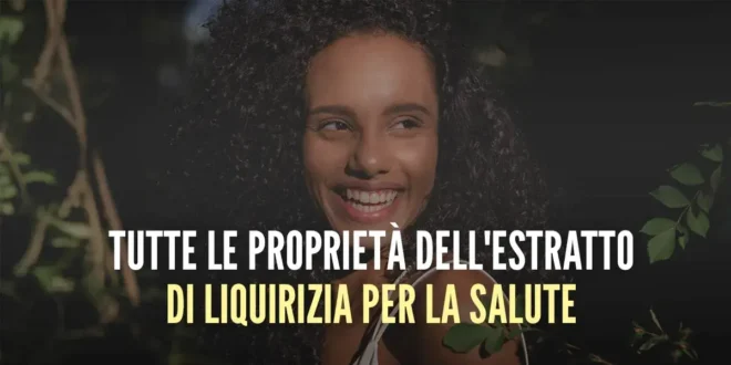 Tutte le proprietà dell’estratto di liquirizia per la salute Tutte le proprietà dell’estratto di liquirizia per la salute