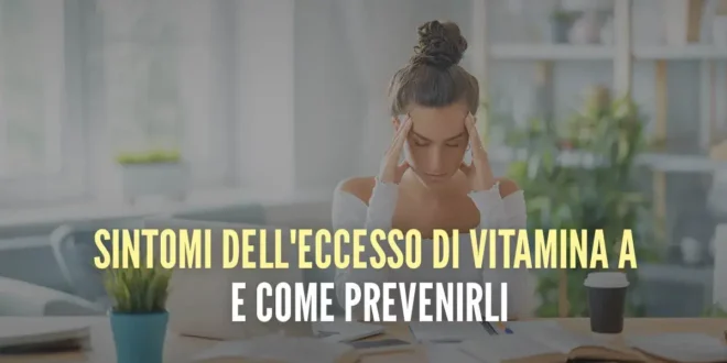 Sintomi dell’eccesso di Vitamina A e come prevenirlo