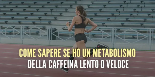 Come sapere se sei un metabolizzatore veloce o lento della caffeina