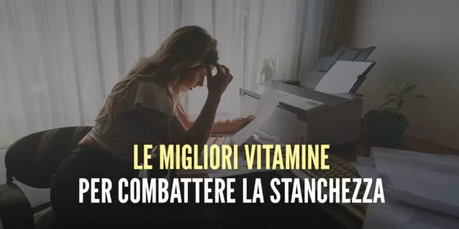 Le migliori vitamine per combattere la stanchezza Le migliori vitamine per combattere la stanchezza